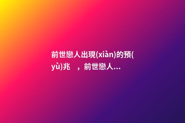 前世戀人出現(xiàn)的預(yù)兆，前世戀人今世一定會(huì)在一起嗎